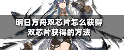 明日方舟雙芯片怎么獲得？雙芯片獲得的方法攻略 
