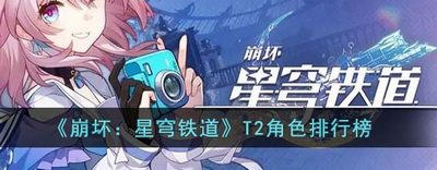 崩壞星穹鐵道T2角色有哪些？T2角色排行榜介紹攻略 