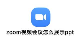 zoom視頻會議如何展示ppt-zoom視頻會議怎樣展示ppt